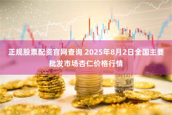 正规股票配资官网查询 2025年8月2日全国主要批发市场杏仁价格行情