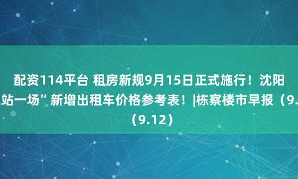 配资114平台 租房新规9月15日正式施行！沈阳“三站一场”新增出租车价格参考表！|栋察楼市早报（9.12）
