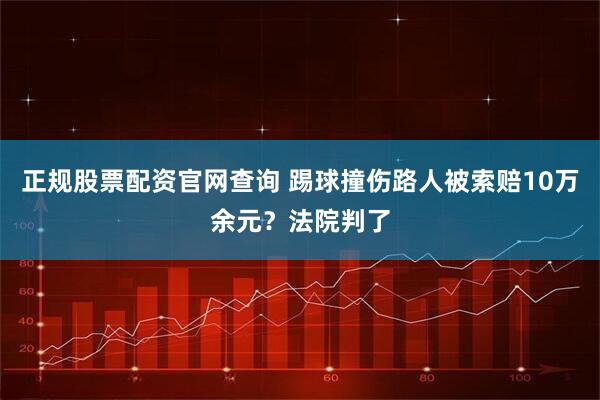 正规股票配资官网查询 踢球撞伤路人被索赔10万余元？法院判了