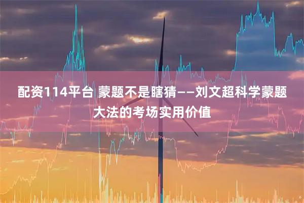 配资114平台 蒙题不是瞎猜——刘文超科学蒙题大法的考场实用价值
